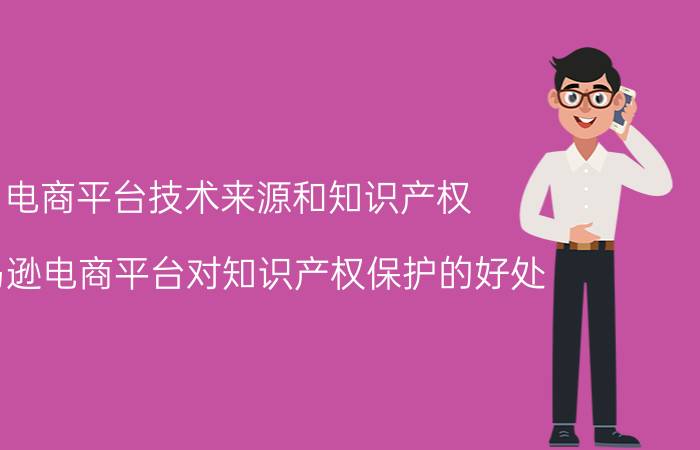 电商平台技术来源和知识产权 亚马逊电商平台对知识产权保护的好处？